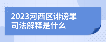 2023河西区诽谤罪司法解释是什么