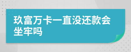 玖富万卡一直没还款会坐牢吗