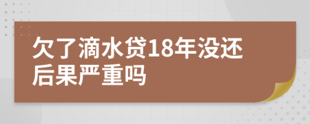 欠了滴水贷18年没还后果严重吗