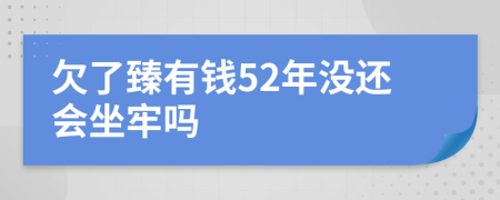 欠了臻有钱52年没还会坐牢吗