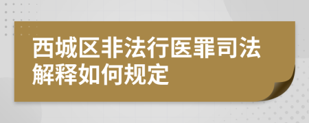 西城区非法行医罪司法解释如何规定