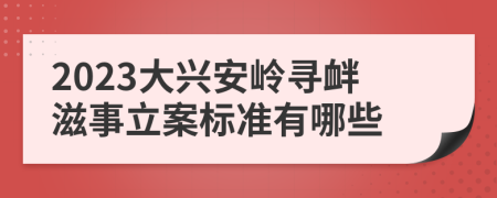 2023大兴安岭寻衅滋事立案标准有哪些