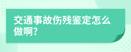 交通事故伤残鉴定怎么做啊?