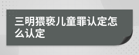 三明猥亵儿童罪认定怎么认定