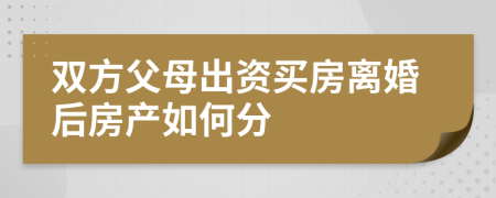 双方父母出资买房离婚后房产如何分