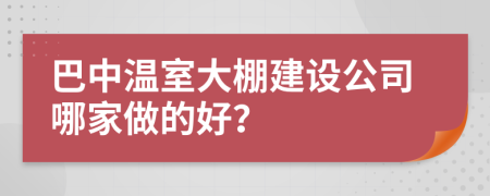 巴中温室大棚建设公司哪家做的好？