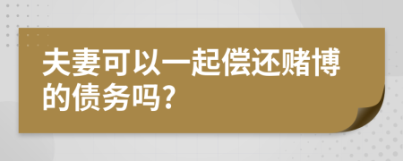 夫妻可以一起偿还赌博的债务吗?