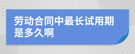 劳动合同中最长试用期是多久啊