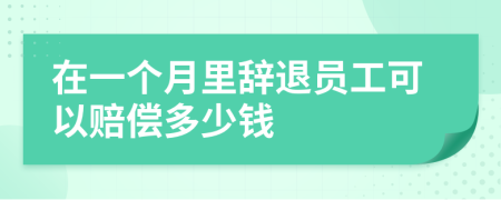 在一个月里辞退员工可以赔偿多少钱