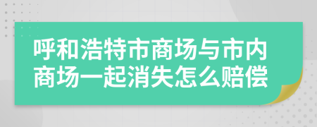 呼和浩特市商场与市内商场一起消失怎么赔偿