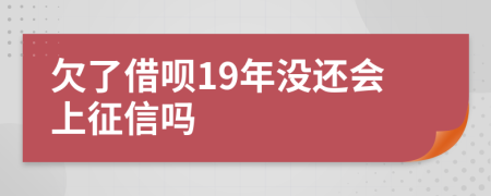 欠了借呗19年没还会上征信吗