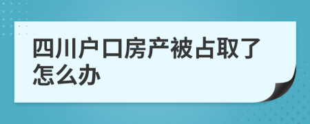 四川户口房产被占取了怎么办