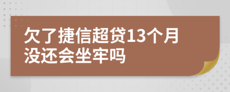 欠了捷信超贷13个月没还会坐牢吗