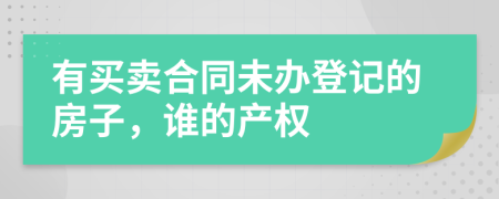 有买卖合同未办登记的房子，谁的产权