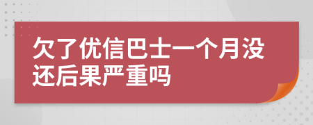 欠了优信巴士一个月没还后果严重吗