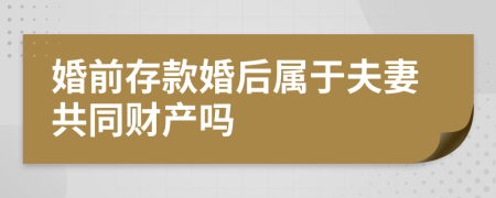婚前存款婚后属于夫妻共同财产吗