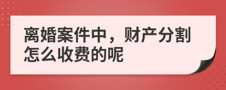 离婚案件中，财产分割怎么收费的呢