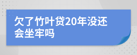 欠了竹叶贷20年没还会坐牢吗