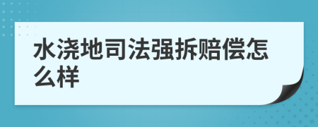 水浇地司法强拆赔偿怎么样