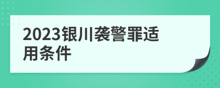 2023银川袭警罪适用条件