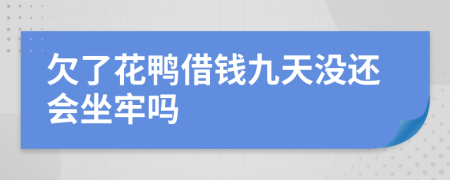 欠了花鸭借钱九天没还会坐牢吗