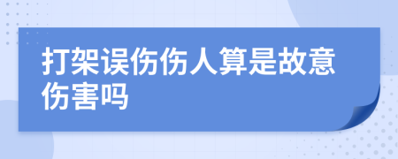 打架误伤伤人算是故意伤害吗