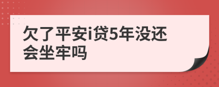 欠了平安i贷5年没还会坐牢吗