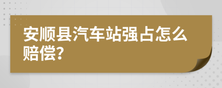 安顺县汽车站强占怎么赔偿？
