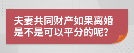 夫妻共同财产如果离婚是不是可以平分的呢？