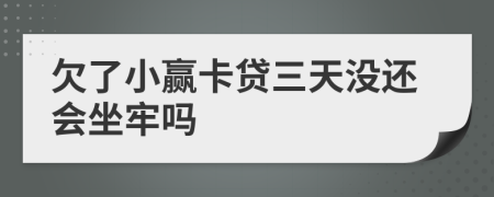 欠了小赢卡贷三天没还会坐牢吗