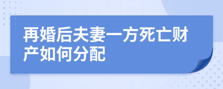 再婚后夫妻一方死亡财产如何分配