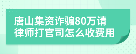 唐山集资诈骗80万请律师打官司怎么收费用