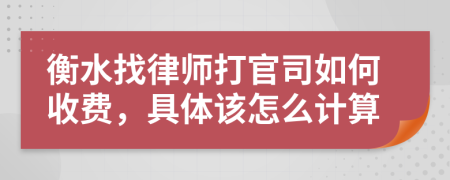 衡水找律师打官司如何收费，具体该怎么计算