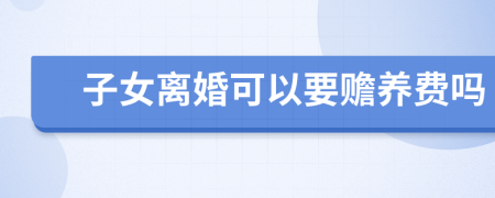 子女离婚可以要赡养费吗