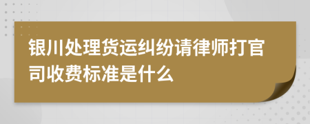 银川处理货运纠纷请律师打官司收费标准是什么