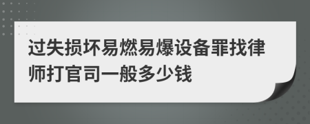 过失损坏易燃易爆设备罪找律师打官司一般多少钱