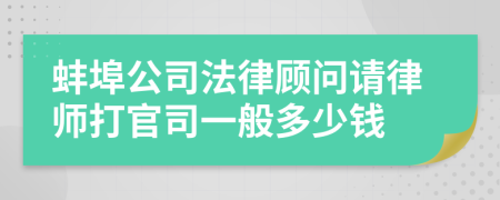 蚌埠公司法律顾问请律师打官司一般多少钱