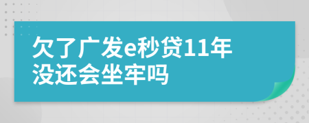 欠了广发e秒贷11年没还会坐牢吗