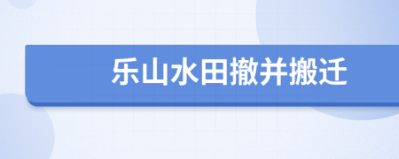 乐山水田撤并搬迁