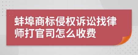 蚌埠商标侵权诉讼找律师打官司怎么收费