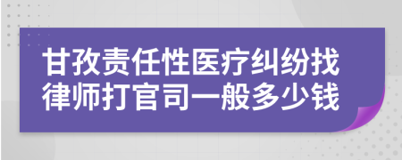 甘孜责任性医疗纠纷找律师打官司一般多少钱