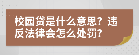 校园贷是什么意思？违反法律会怎么处罚？