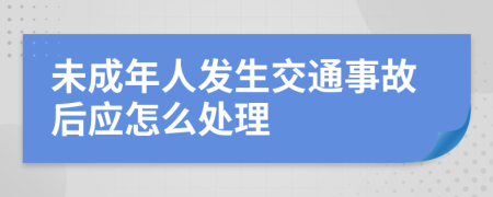 未成年人发生交通事故后应怎么处理