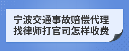 宁波交通事故赔偿代理找律师打官司怎样收费