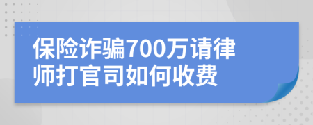 保险诈骗700万请律师打官司如何收费