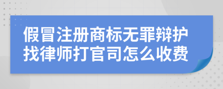 假冒注册商标无罪辩护找律师打官司怎么收费