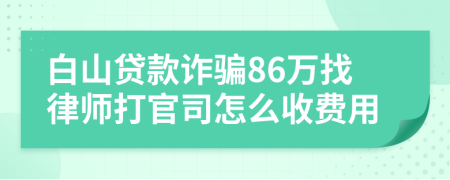 白山贷款诈骗86万找律师打官司怎么收费用