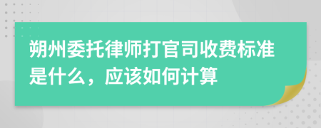 朔州委托律师打官司收费标准是什么，应该如何计算