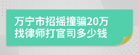 万宁市招摇撞骗20万找律师打官司多少钱