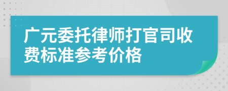 广元委托律师打官司收费标准参考价格